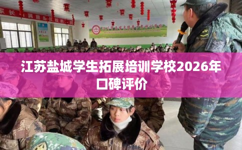 江苏盐城学生拓展培训学校2026年口碑评价