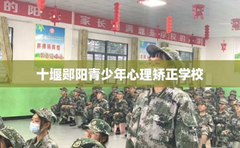 十堰郧阳青少年心理矫正学校
