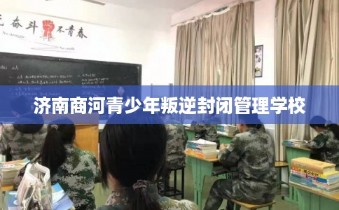 济南商河青少年叛逆封闭管理学校