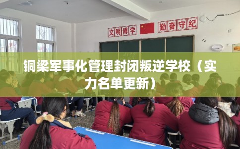 铜梁军事化管理封闭叛逆学校(实力名单更新) 铜梁军事化管理封闭叛逆学校(实力名单更新)