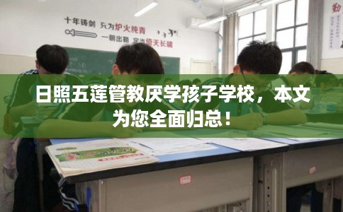 日照五莲管教厌学孩子学校，本文为您全面归总！