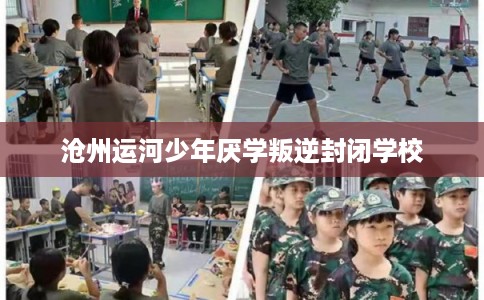 沧州运河少年厌学叛逆封闭学校
