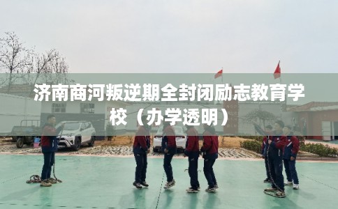 济南商河叛逆期全封闭励志教育学校(办学透明) 济南商河叛逆期全封闭励志教育学校(办学透明)