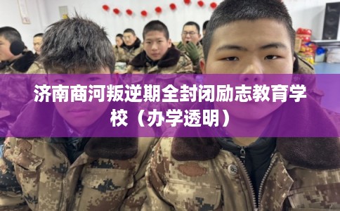 济南商河叛逆期全封闭励志教育学校(办学透明) 济南商河叛逆期全封闭励志教育学校(办学透明)