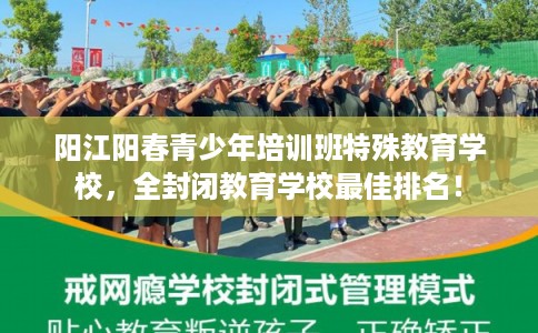 阳江阳春青少年培训班特殊教育学校，全封闭教育学校最佳排名！