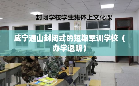 咸宁通山封闭式的短期军训学校（办学透明）