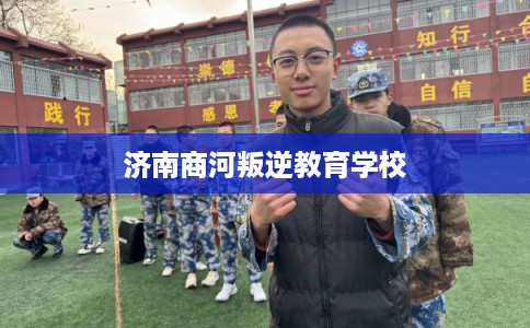 济南商河叛逆教育学校