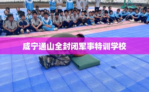 咸宁通山全封闭军事特训学校