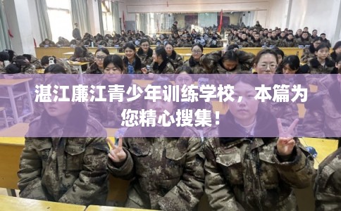 湛江廉江青少年训练学校，本篇为您精心搜集！