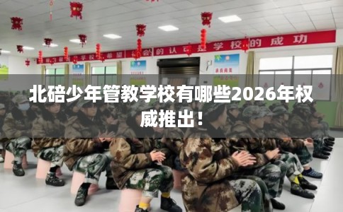 北碚少年管教学校有哪些2026年权威推出！