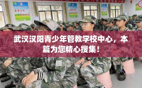 武汉汉阳青少年管教学校中心，本篇为您精心搜集！