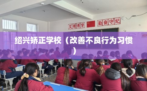 绍兴矫正学校（改善不良行为习惯）