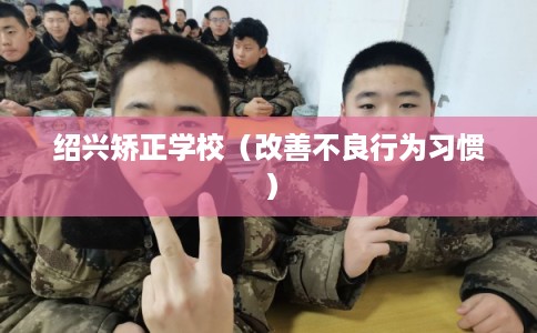 绍兴矫正学校（改善不良行为习惯）