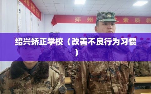 绍兴矫正学校（改善不良行为习惯）
