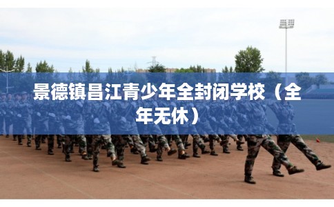 景德镇昌江青少年全封闭学校(全年无休) 景德镇昌江青少年全封闭学校(全年无休)