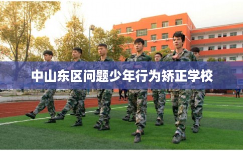 中山东区问题少年行为矫正学校