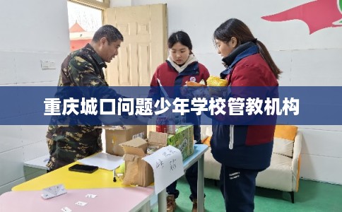 重庆城口问题少年学校管教机构