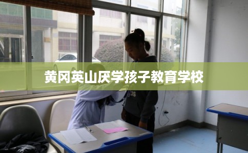 黄冈英山厌学孩子教育学校