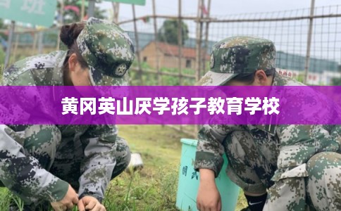 黄冈英山厌学孩子教育学校