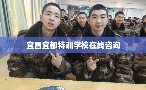 宜昌宜都特训学校在线咨询 宜昌宜都特训学校在线咨询