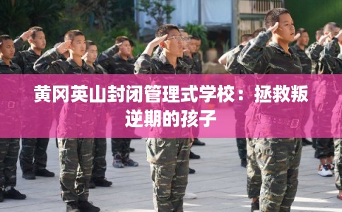 黄冈英山封闭管理式学校：拯救叛逆期的孩子