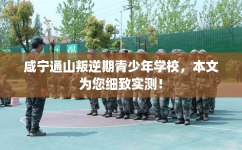 咸宁通山叛逆期青少年学校,本文为您细致实测! 咸宁通山叛逆期青少年学校,本文为您细致实测!