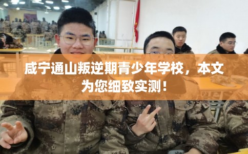 咸宁通山叛逆期青少年学校,本文为您细致实测! 咸宁通山叛逆期青少年学校,本文为您细致实测!