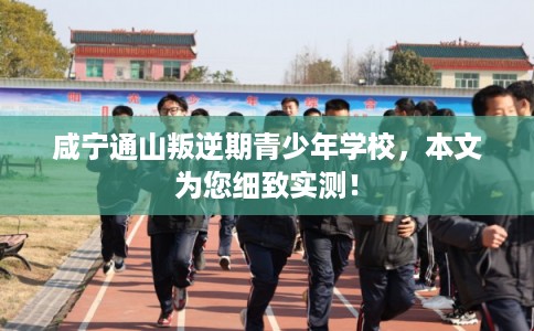 咸宁通山叛逆期青少年学校,本文为您细致实测! 咸宁通山叛逆期青少年学校,本文为您细致实测!