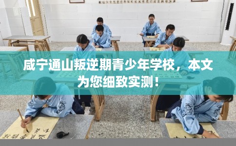 咸宁通山叛逆期青少年学校，本文为您细致实测！