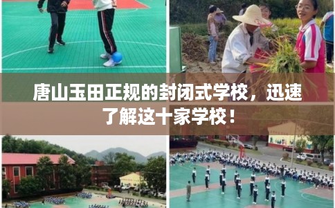 唐山玉田正规的封闭式学校，迅速了解这十家学校！