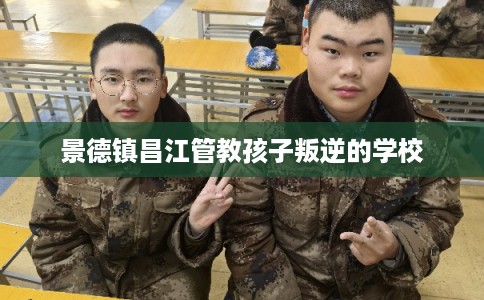 景德镇昌江管教孩子叛逆的学校
