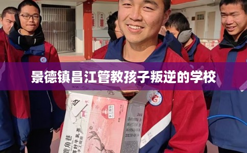 景德镇昌江管教孩子叛逆的学校