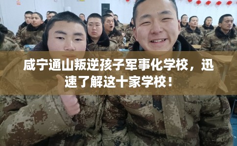 咸宁通山叛逆孩子军事化学校,迅速了解这十家学校! 咸宁通山叛逆孩子军事化学校,迅速了解这十家学校!