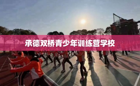 承德双桥青少年训练营学校