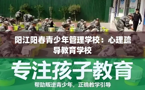 阳江阳春青少年管理学校：心理疏导教育学校