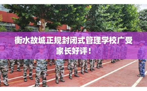 衡水故城正规封闭式管理学校广受家长好评！