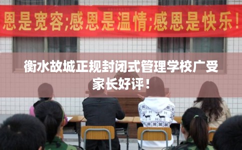 衡水故城正规封闭式管理学校广受家长好评！