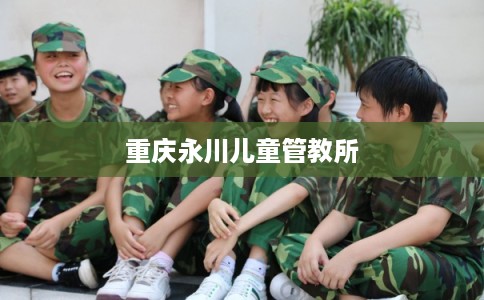 重庆永川儿童管教所