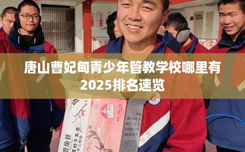 唐山曹妃甸青少年管教学校哪里有2025排名速览