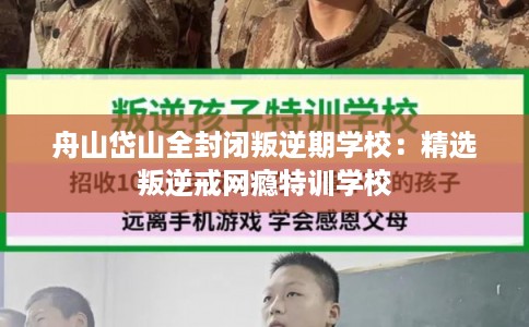 舟山岱山全封闭叛逆期学校：精选叛逆戒网瘾特训学校