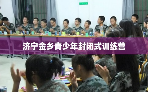 济宁金乡青少年封闭式训练营