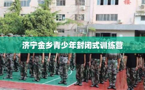 济宁金乡青少年封闭式训练营