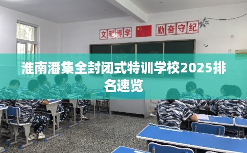 淮南潘集全封闭式特训学校2025排名速览