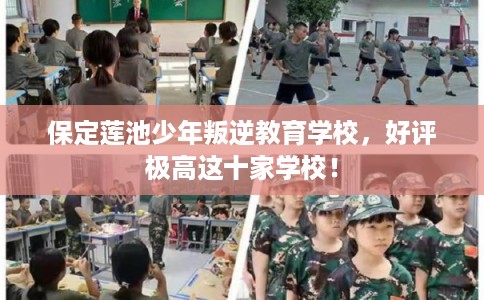 保定莲池少年叛逆教育学校，好评极高这十家学校！