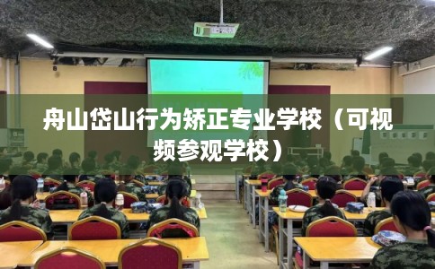 舟山岱山行为矫正专业学校（可视频参观学校）
