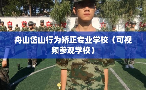 舟山岱山行为矫正专业学校（可视频参观学校）