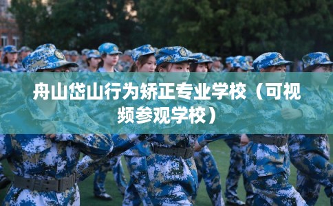 舟山岱山行为矫正专业学校（可视频参观学校）