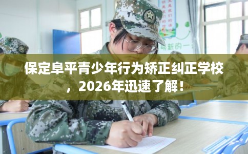 保定阜平青少年行为矫正纠正学校,2026年迅速了解! 保定阜平青少年行为矫正纠正学校,2026年迅速了解!