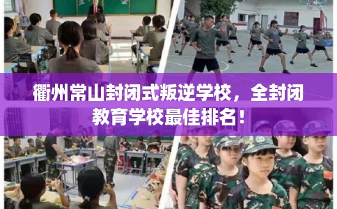 衢州常山封闭式叛逆学校，全封闭教育学校最佳排名！