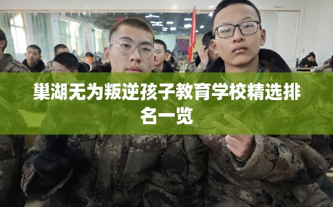 巢湖无为叛逆孩子教育学校精选排名一览 巢湖无为叛逆孩子教育学校精选排名一览